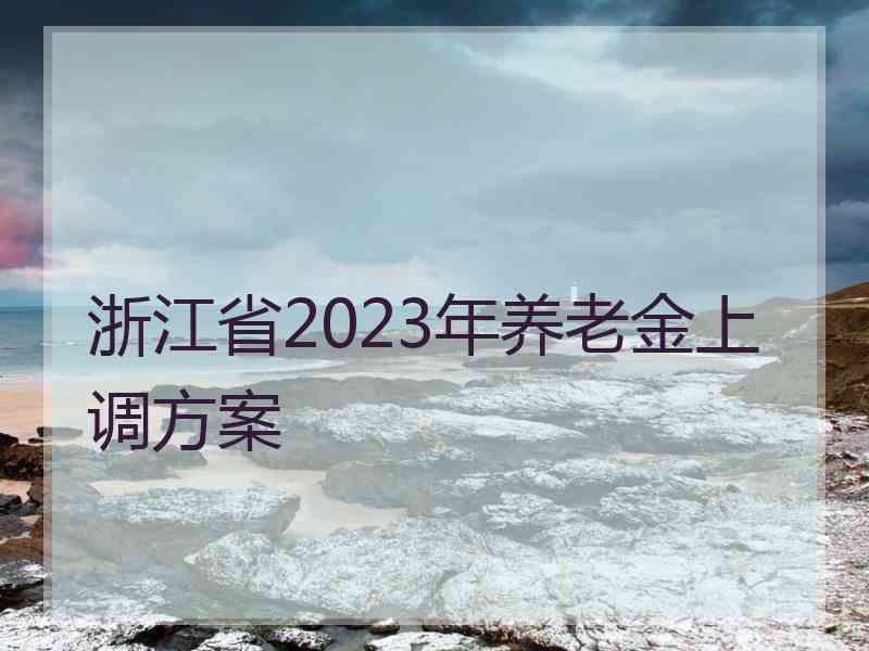 浙江省2023年养老金上调方案