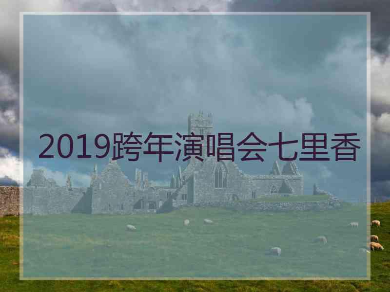 2019跨年演唱会七里香