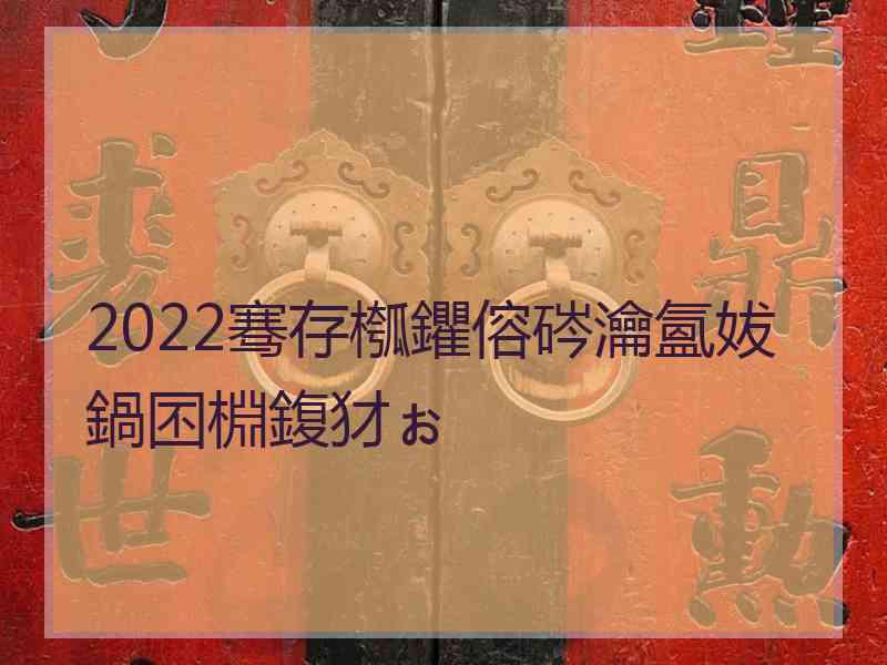 2022骞存槬鑺傛硶瀹氳妭鍋囨棩鍑犲ぉ