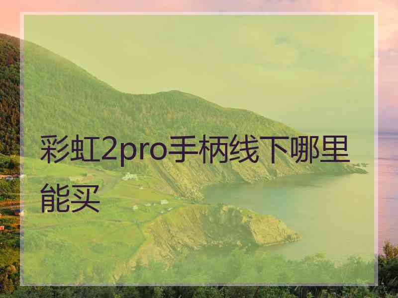 彩虹2pro手柄线下哪里能买