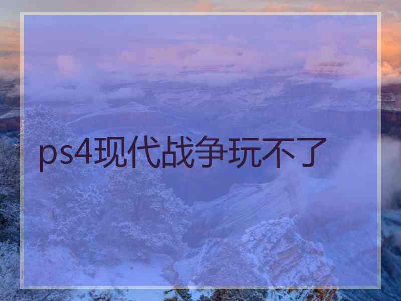 ps4现代战争玩不了