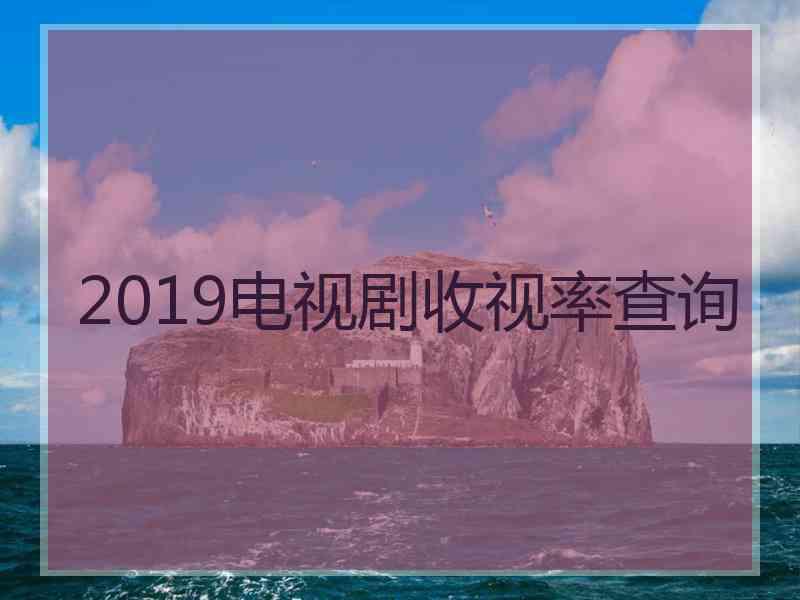 2019电视剧收视率查询