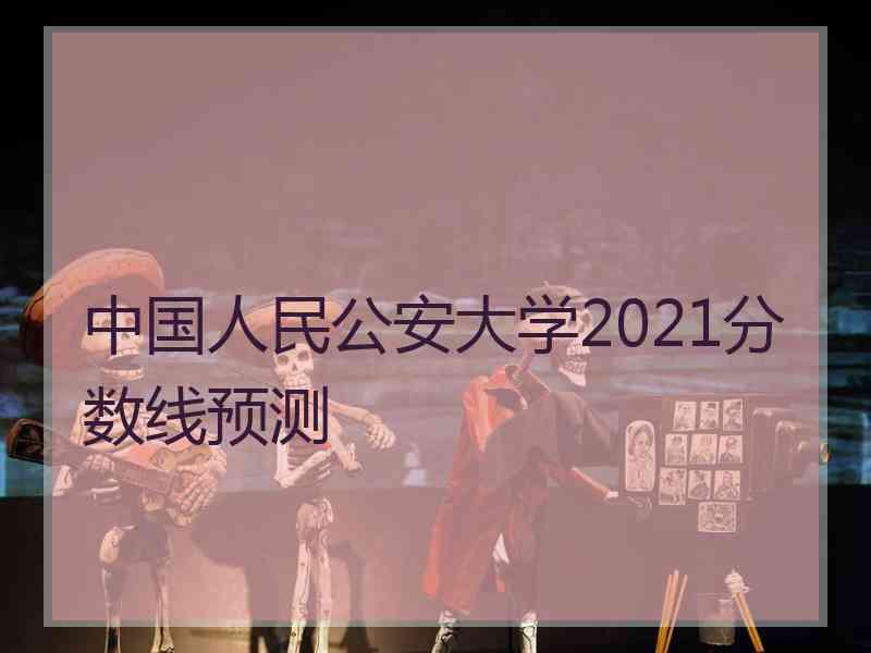 中国人民公安大学2021分数线预测
