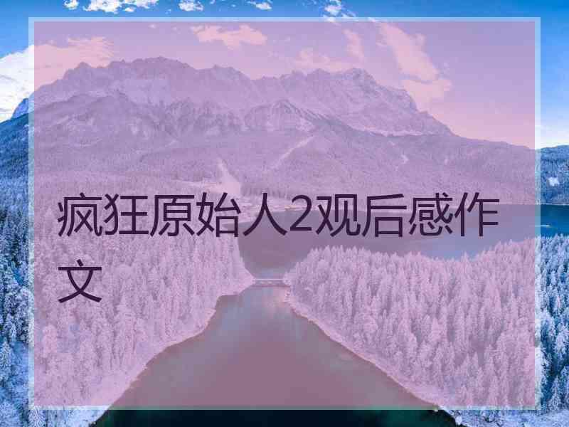 疯狂原始人2观后感作文