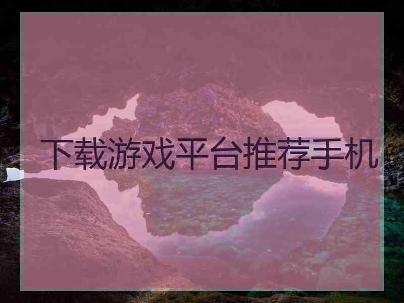 下载游戏平台推荐手机