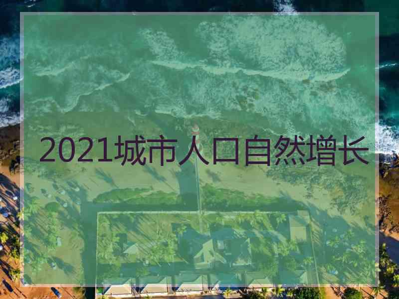2021城市人口自然增长
