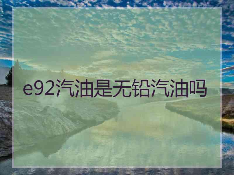 e92汽油是无铅汽油吗
