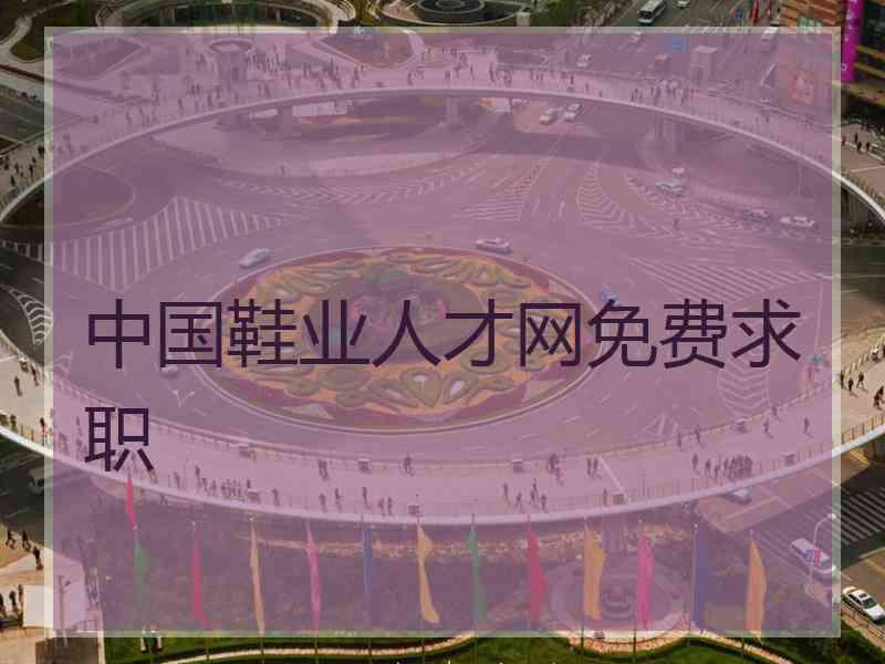 中国鞋业人才网免费求职