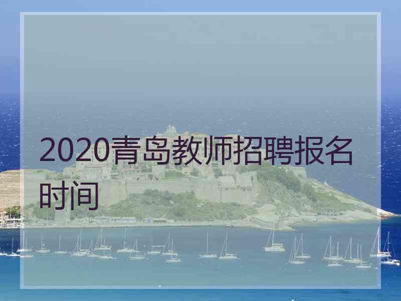 2020青岛教师招聘报名时间