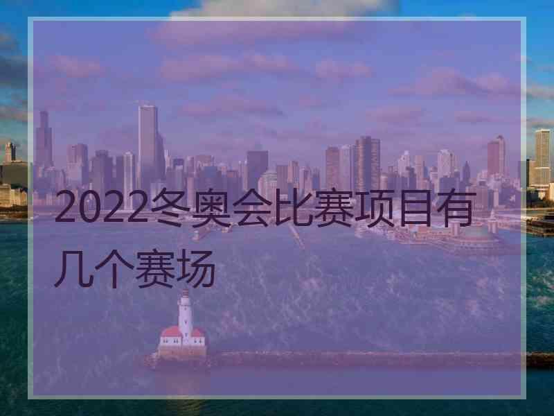 2022冬奥会比赛项目有几个赛场