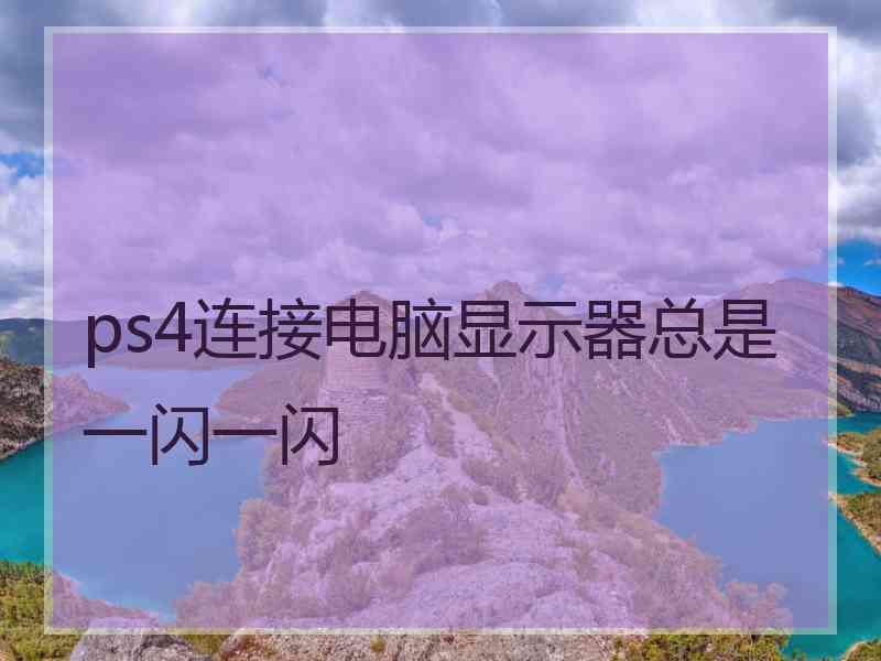 ps4连接电脑显示器总是一闪一闪