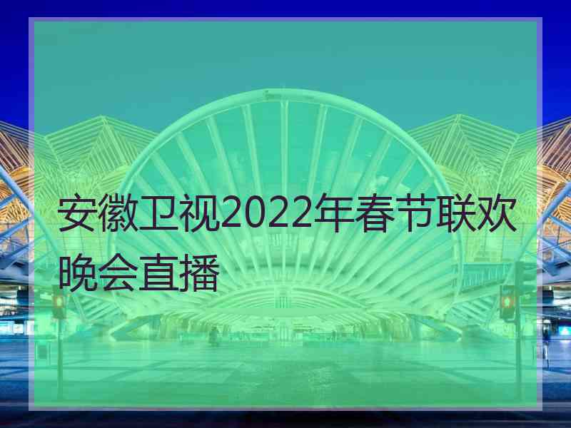 安徽卫视2022年春节联欢晚会直播