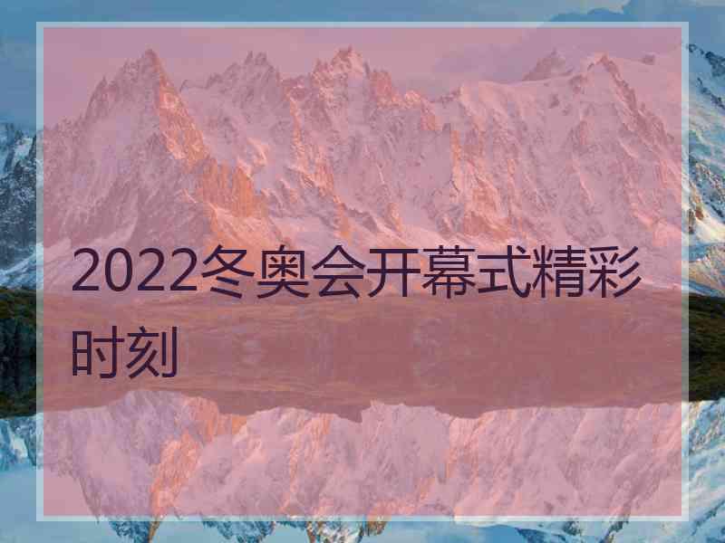 2022冬奥会开幕式精彩时刻