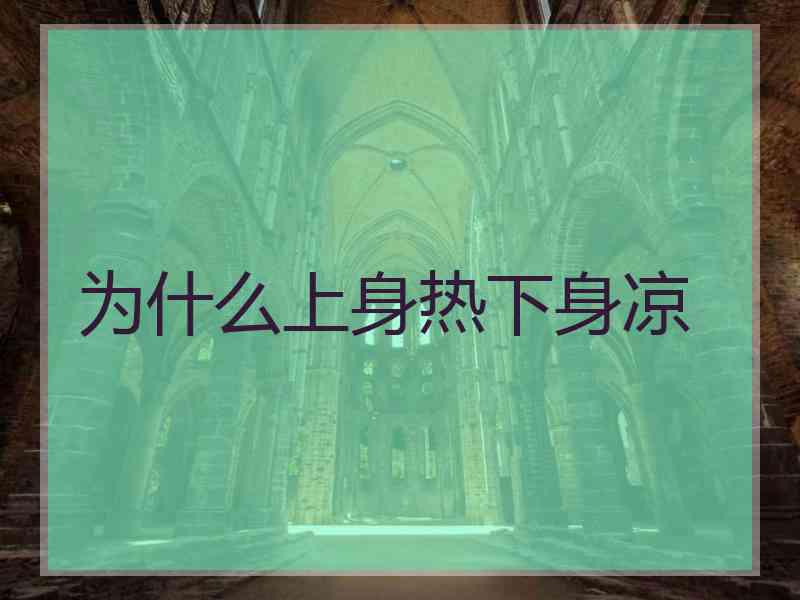 为什么上身热下身凉