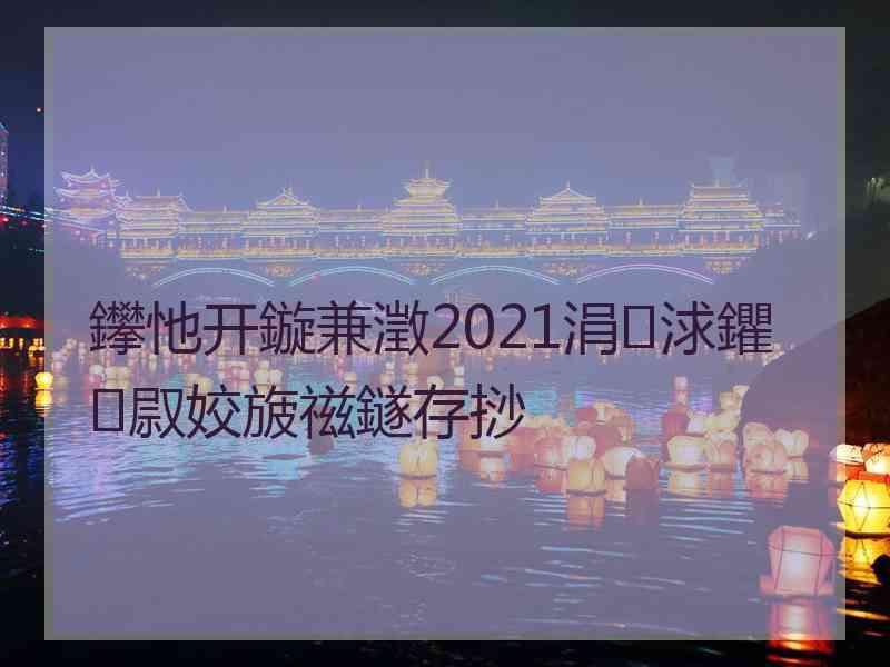 鑻忚开鏇兼澂2021涓浗鑺叞姣旇禌鐩存挱