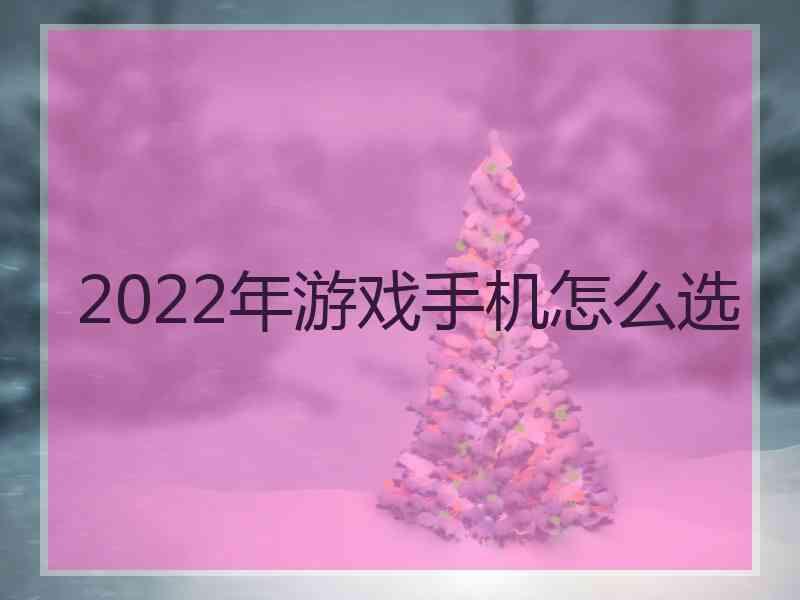 2022年游戏手机怎么选