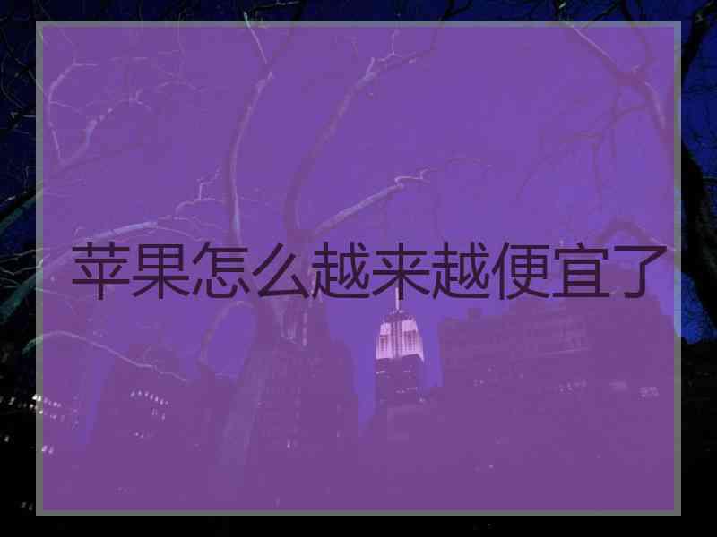 苹果怎么越来越便宜了