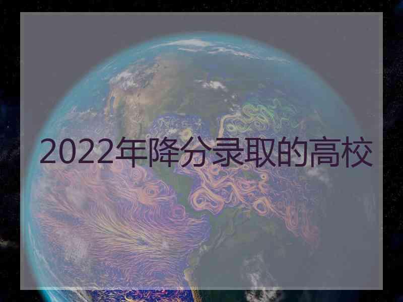2022年降分录取的高校