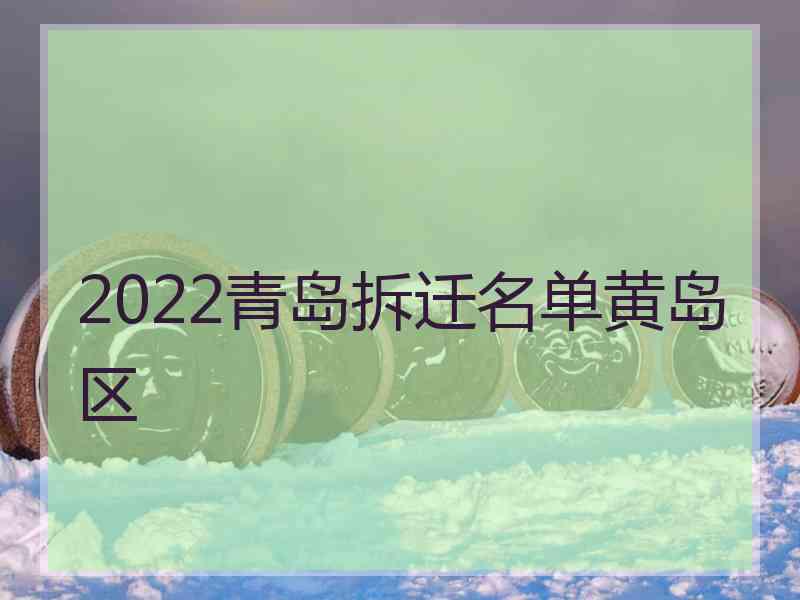 2022青岛拆迁名单黄岛区