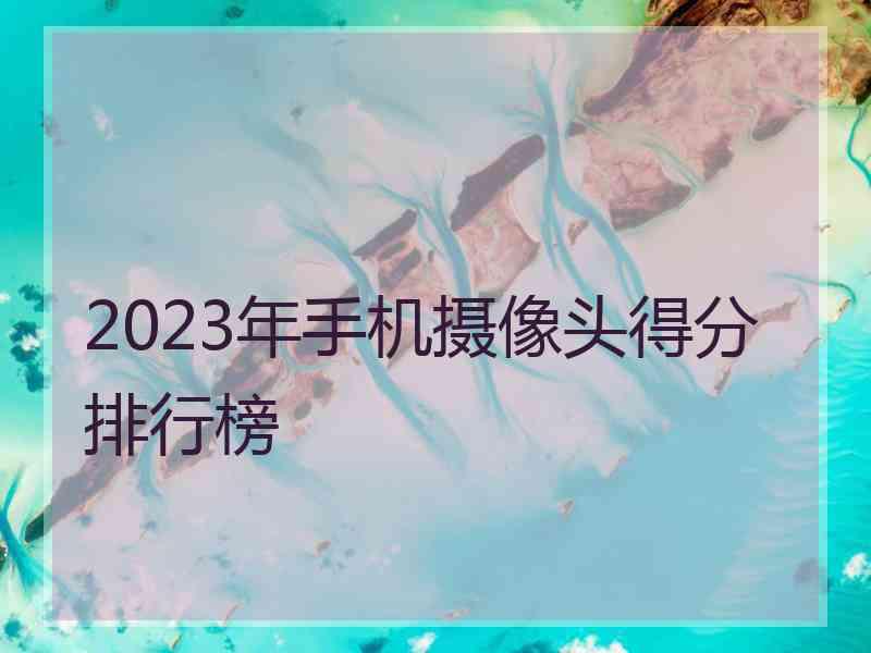 2023年手机摄像头得分排行榜