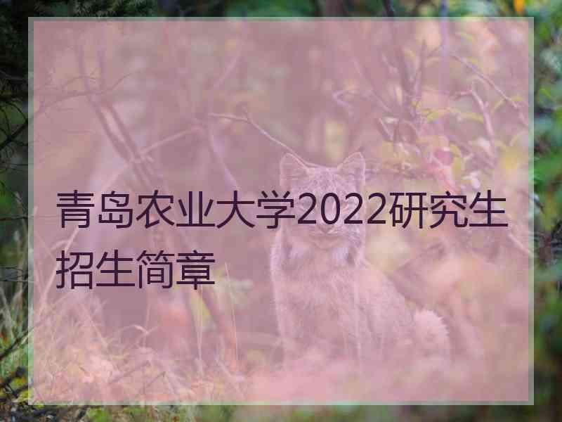 青岛农业大学2022研究生招生简章