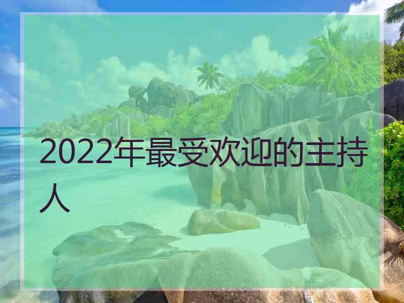 2022年最受欢迎的主持人