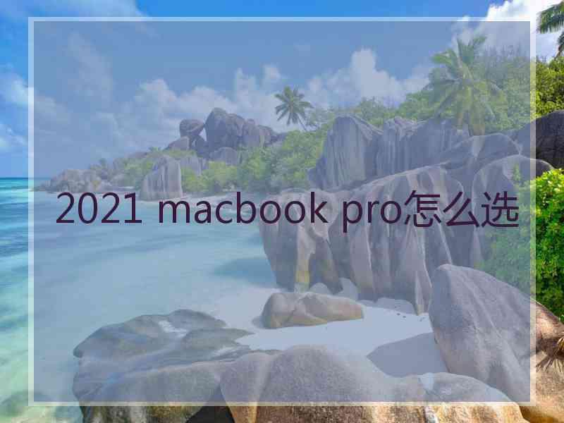 2021 macbook pro怎么选