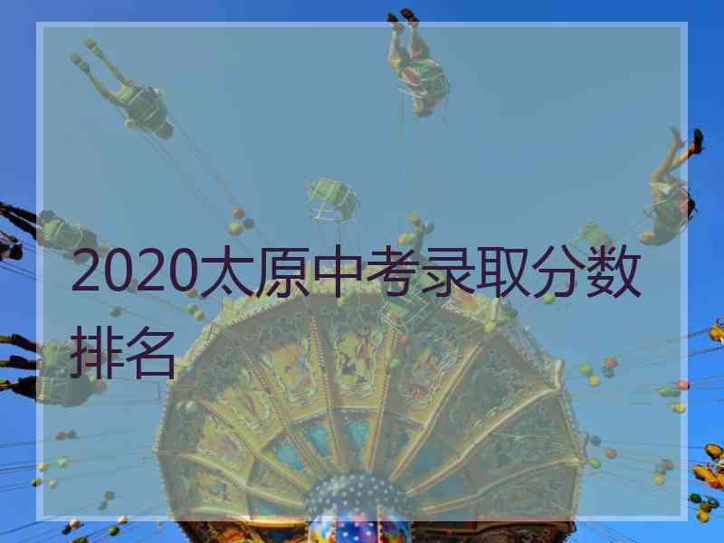 2020太原中考录取分数排名