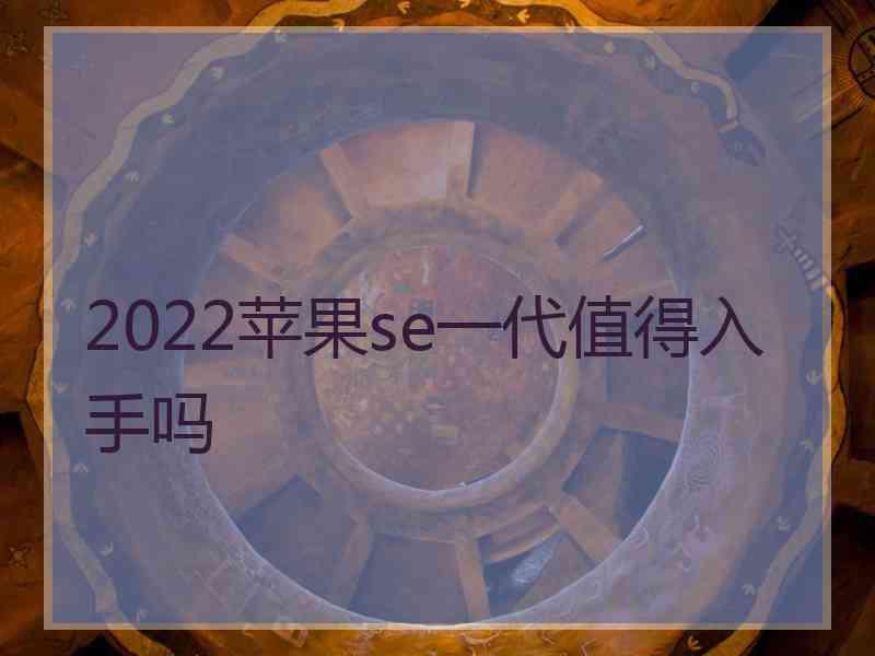2022苹果se一代值得入手吗