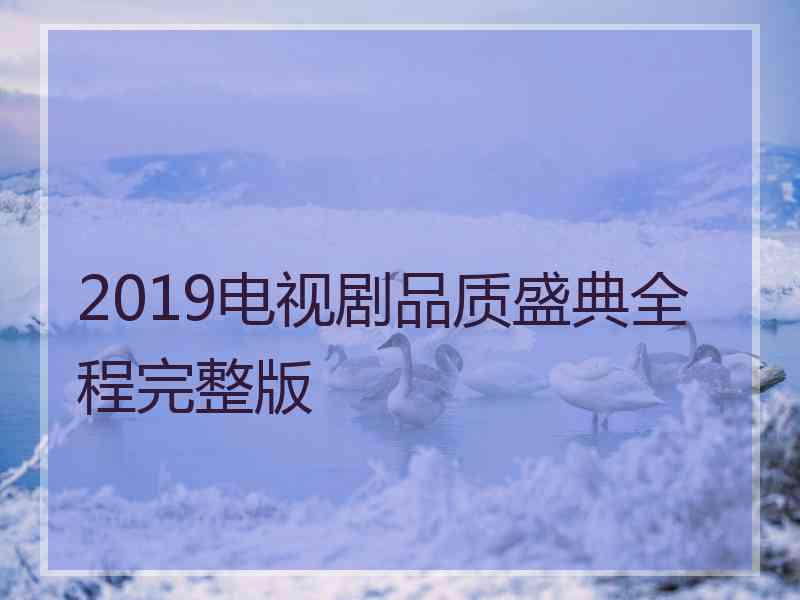 2019电视剧品质盛典全程完整版