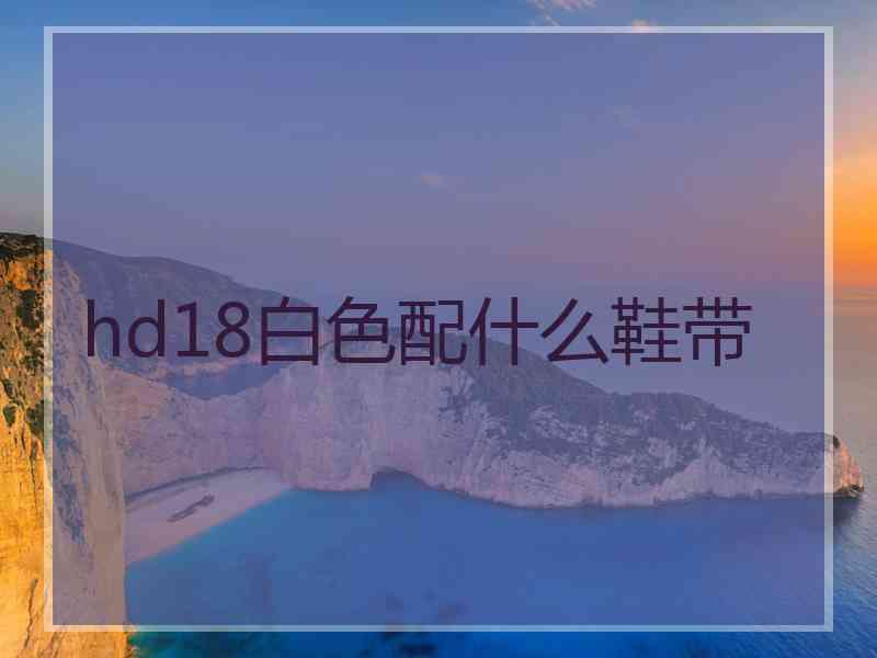 hd18白色配什么鞋带