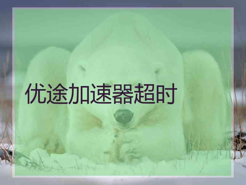 优途加速器超时