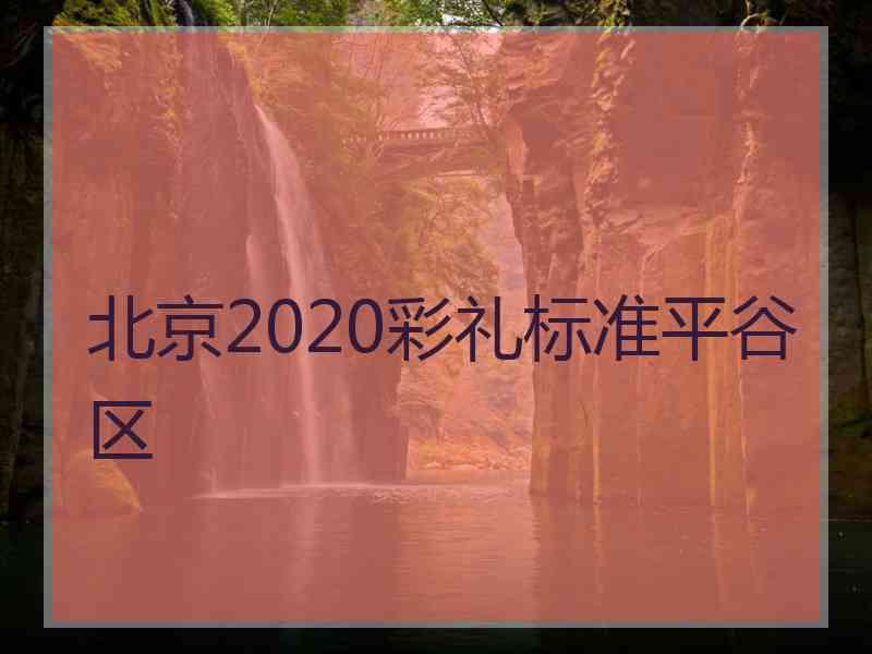北京2020彩礼标准平谷区