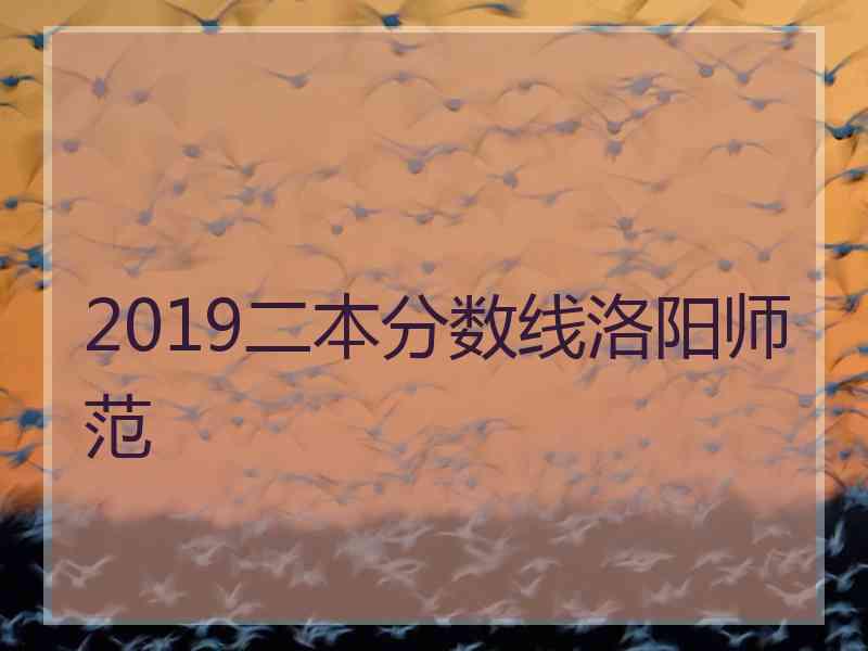 2019二本分数线洛阳师范