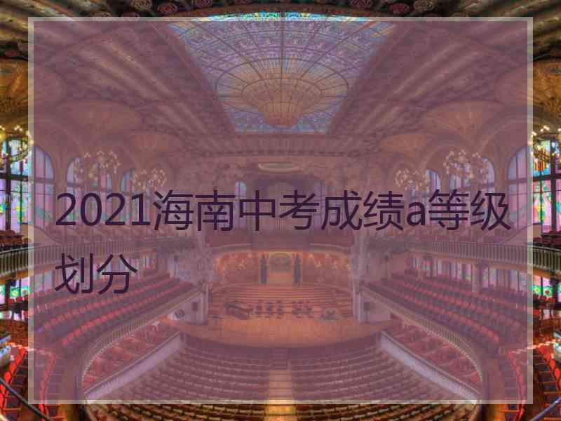 2021海南中考成绩a等级划分