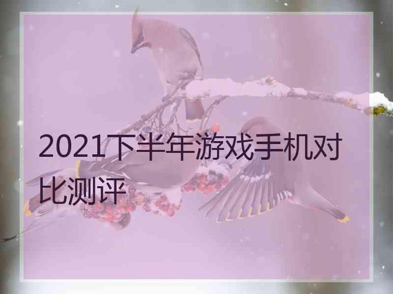 2021下半年游戏手机对比测评