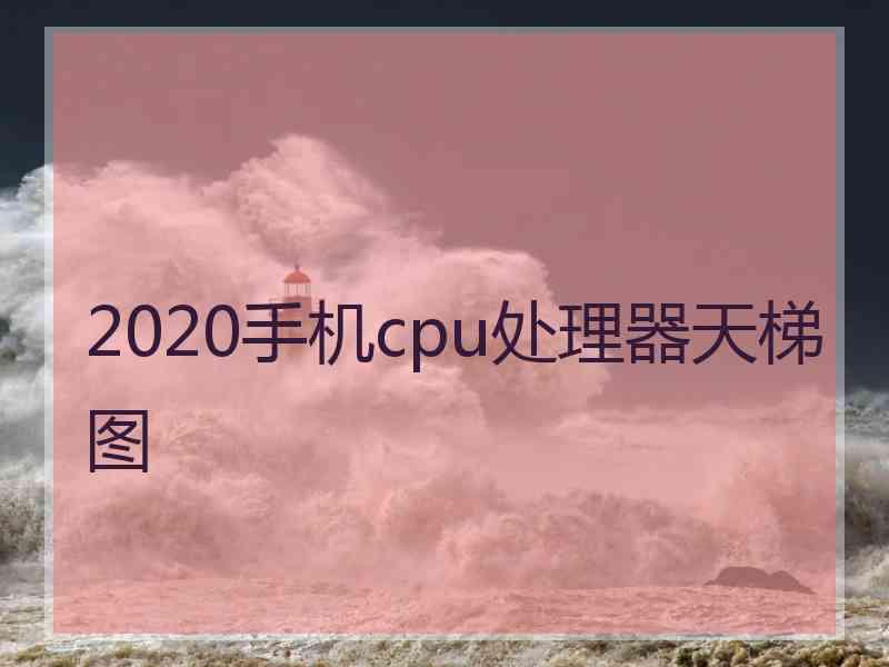 2020手机cpu处理器天梯图