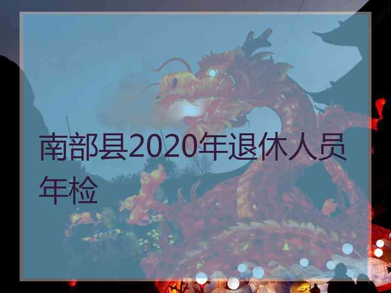 南部县2020年退休人员年检