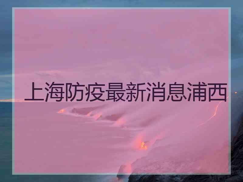 上海防疫最新消息浦西