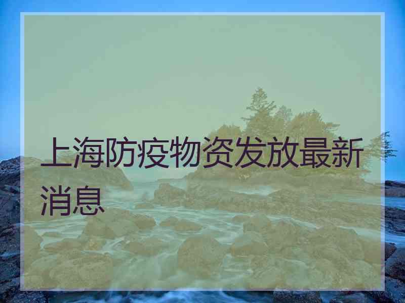 上海防疫物资发放最新消息