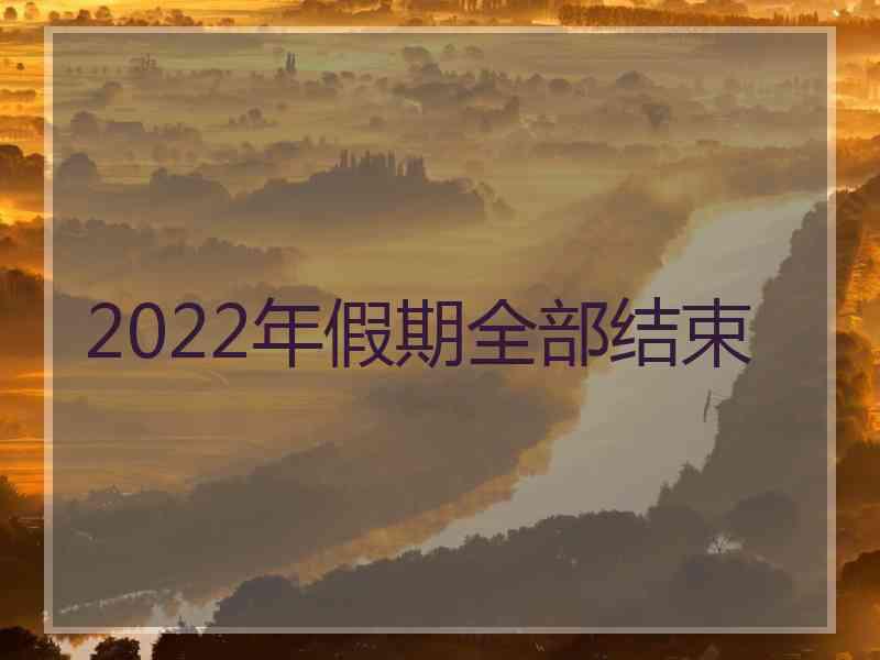 2022年假期全部结束