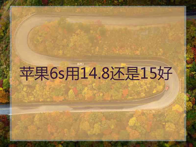 苹果6s用14.8还是15好