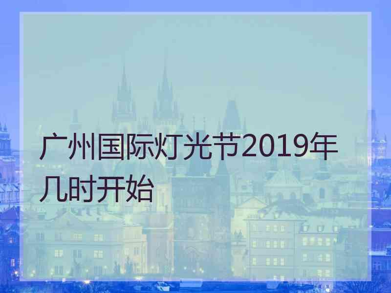 广州国际灯光节2019年几时开始