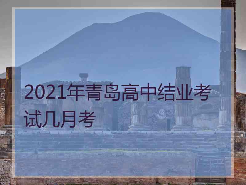 2021年青岛高中结业考试几月考