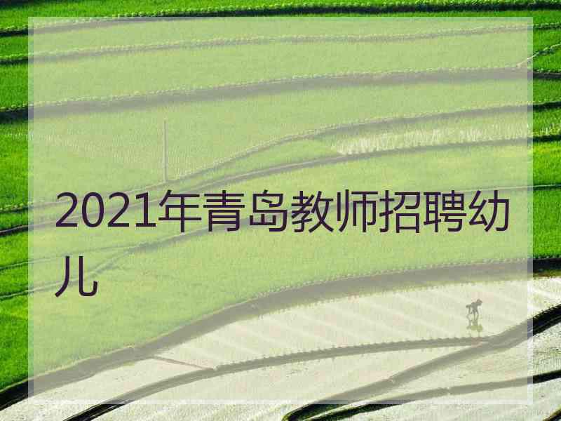 2021年青岛教师招聘幼儿