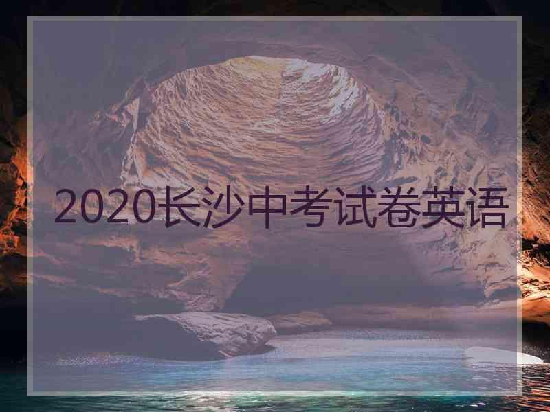 2020长沙中考试卷英语