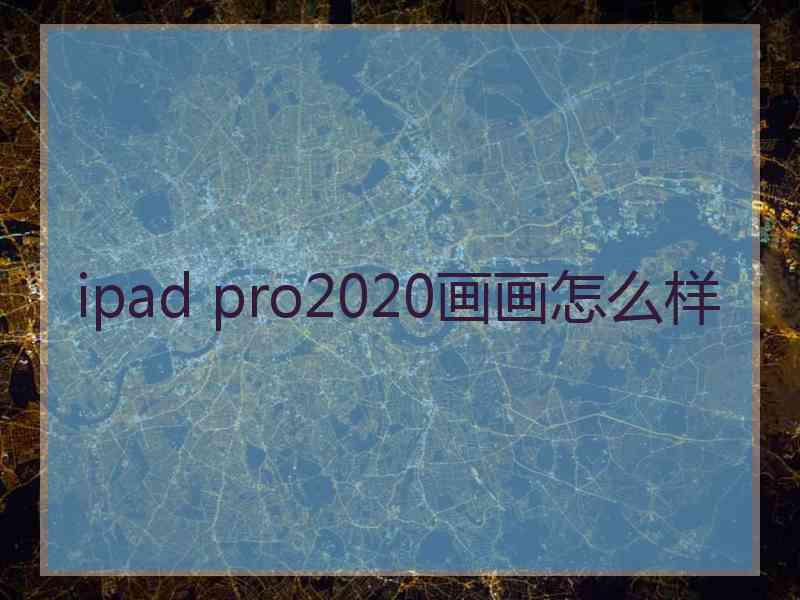 ipad pro2020画画怎么样