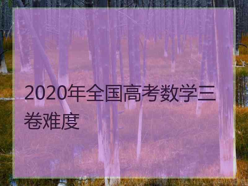 2020年全国高考数学三卷难度