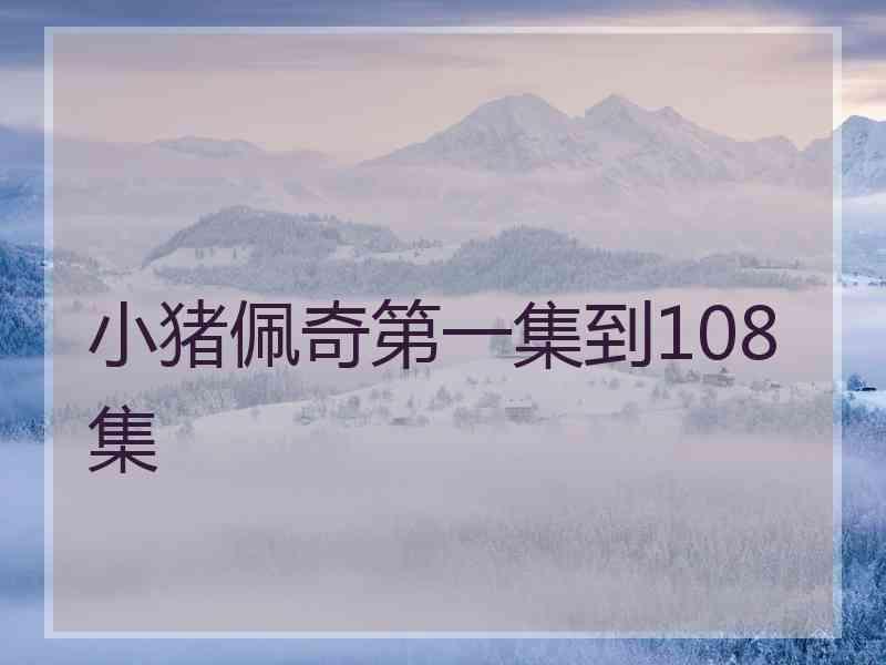 小猪佩奇第一集到108集