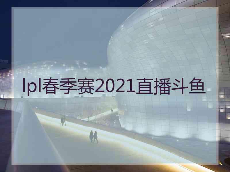 lpl春季赛2021直播斗鱼